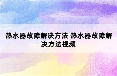 热水器故障解决方法 热水器故障解决方法视频